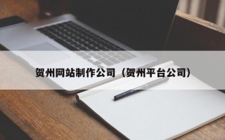 屯昌贺州网站制作公司（贺州平台公司）